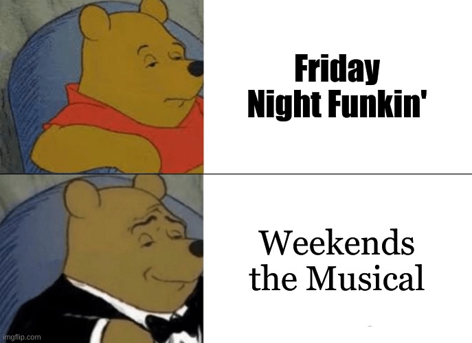 Tuxedo Winnie The Pooh | Friday Night Funkin'; Weekends the Musical | image tagged in memes,tuxedo winnie the pooh | made w/ Imgflip meme maker