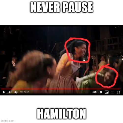 Angelica, u good? | NEVER PAUSE; HAMILTON | image tagged in hamilton,never pause,lol | made w/ Imgflip meme maker