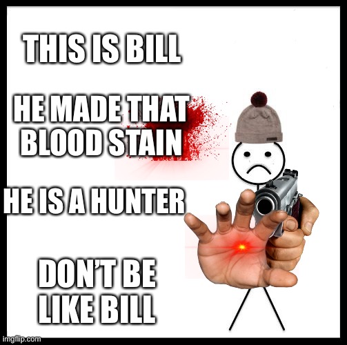 I don’t care | THIS IS BILL; HE MADE THAT BLOOD STAIN; HE IS A HUNTER; DON’T BE LIKE BILL | image tagged in don't be like bill | made w/ Imgflip meme maker