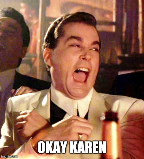 Okay karen | OKAY KAREN | image tagged in funny | made w/ Imgflip meme maker