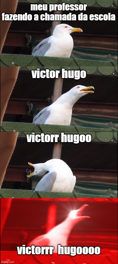 Inhaling Seagull | meu professor fazendo a chamada da escola; victor hugo; victorr hugoo; victorrr  hugoooo | image tagged in memes,inhaling seagull | made w/ Imgflip meme maker