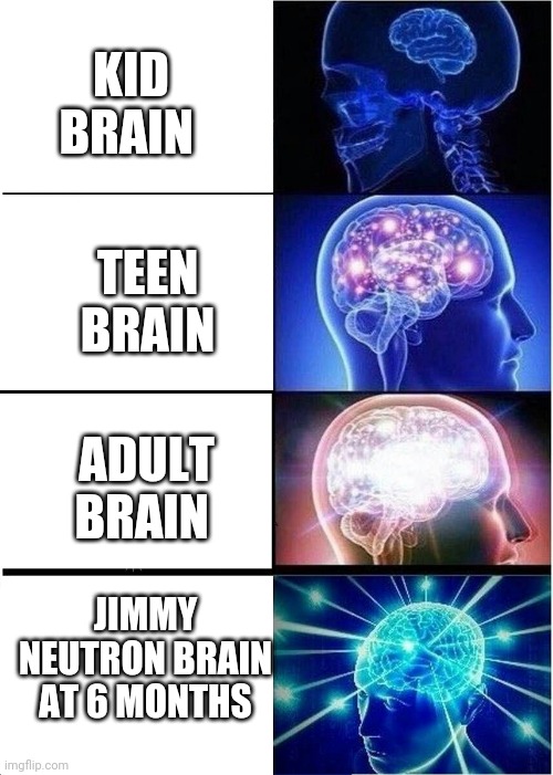 Expanding Brain | KID BRAIN; TEEN BRAIN; ADULT BRAIN; JIMMY NEUTRON BRAIN AT 6 MONTHS | image tagged in memes,expanding brain | made w/ Imgflip meme maker