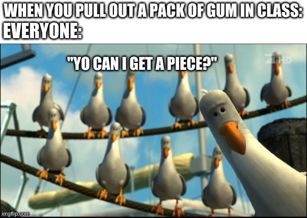 Nemo Seagulls Mine | WHEN YOU PULL OUT A PACK OF GUM IN CLASS:; EVERYONE:; "YO CAN I GET A PIECE?" | image tagged in nemo seagulls mine | made w/ Imgflip meme maker