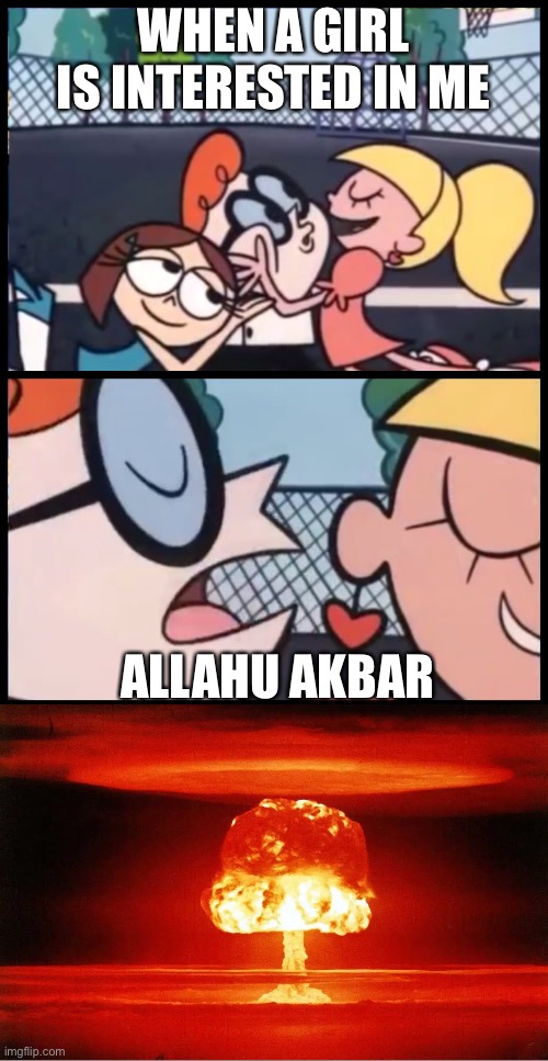 How to escape a girl | WHEN A GIRL IS INTERESTED IN ME; ALLAHU AKBAR | image tagged in memes,say it again dexter | made w/ Imgflip meme maker
