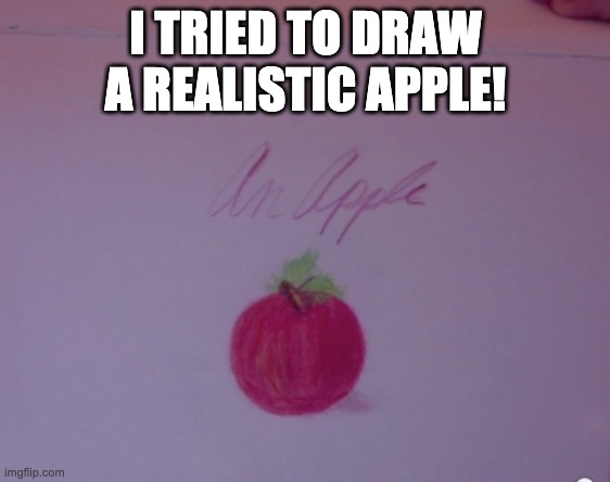 an apple | I TRIED TO DRAW A REALISTIC APPLE! | image tagged in drawing | made w/ Imgflip meme maker