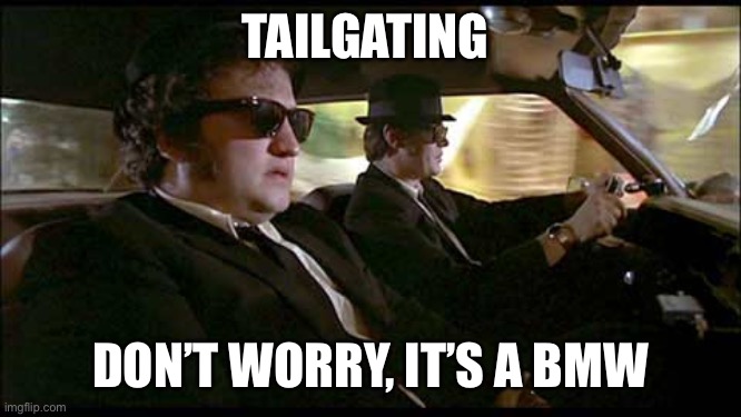 Blues Brothers | TAILGATING; DON’T WORRY, IT’S A BMW | image tagged in blues brothers | made w/ Imgflip meme maker