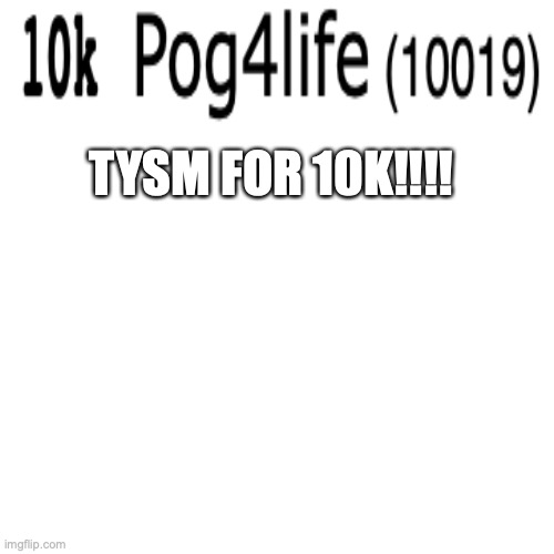 TYSMMMMM | TYSM FOR 10K!!!! | image tagged in memes,blank transparent square | made w/ Imgflip meme maker
