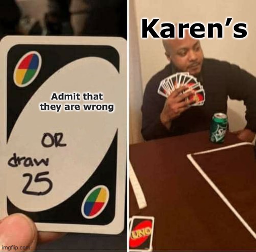 UNO Draw 25 Cards | Karen’s; Admit that they are wrong | image tagged in memes,uno draw 25 cards,karen | made w/ Imgflip meme maker