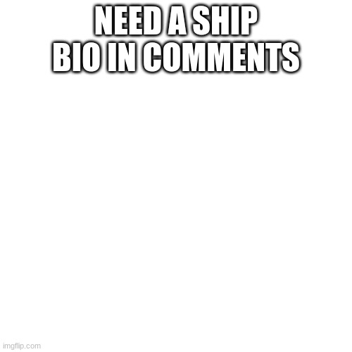 Ship me pls | NEED A SHIP BIO IN COMMENTS | image tagged in memes,blank transparent square,single | made w/ Imgflip meme maker