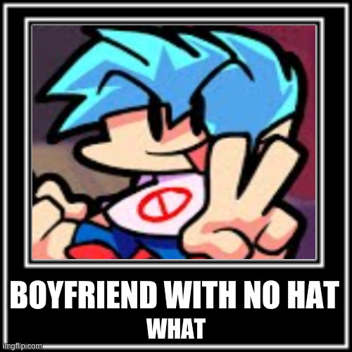 BOYFRIEND WITH NO HAT; WHAT | image tagged in memes | made w/ Imgflip meme maker