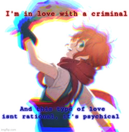 Cause mama I'm in love with a criminal | I'm in love with a criminal; And this type of love isnt rational, it's psychical | made w/ Imgflip meme maker