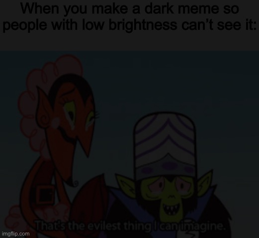 When you make a dark meme so people with low brightness can’t see it: | image tagged in blank white template,the most evil thing i can imagine | made w/ Imgflip meme maker