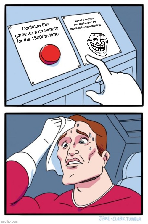 Two Buttons Meme | Leave the game and get banned for intentionally disconnecting; Continue this game as a crewmate for the 15000th time | image tagged in memes,two buttons | made w/ Imgflip meme maker