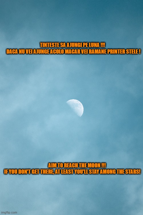 Incearca !!! | TINTESTE SA AJUNGI PE LUNA !!! 
 DACA NU VEI AJUNGE ACOLO MACAR VEI RAMANE PRINTER STELE ! AIM TO REACH THE MOON !!!
 IF YOU DON'T GET THERE, AT LEAST YOU'LL STAY AMONG THE STARS! | image tagged in moon | made w/ Imgflip meme maker