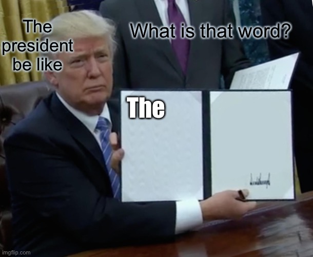 Trump | The president be like; What is that word? The | image tagged in memes,trump bill signing | made w/ Imgflip meme maker