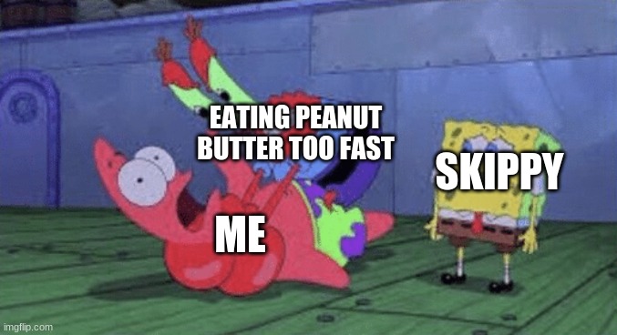 Mr. Krabs Choking Patrick | EATING PEANUT BUTTER TOO FAST; SKIPPY; ME | image tagged in mr krabs choking patrick | made w/ Imgflip meme maker