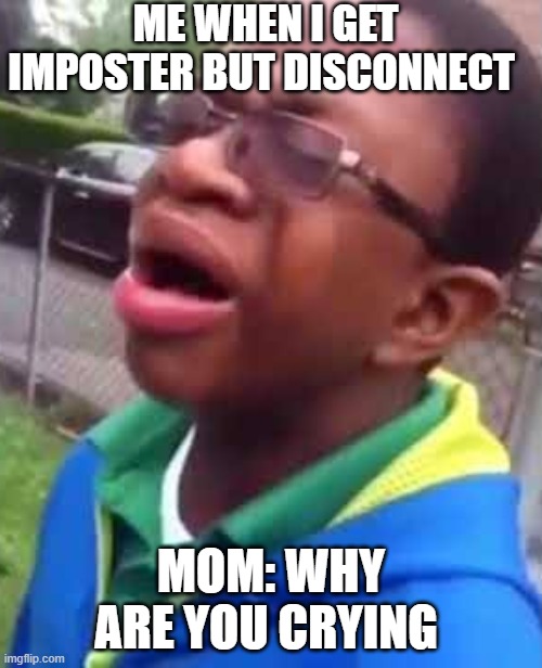 Black Kid why are you crying | ME WHEN I GET IMPOSTER BUT DISCONNECT; MOM: WHY ARE YOU CRYING | image tagged in black kid why are you crying | made w/ Imgflip meme maker