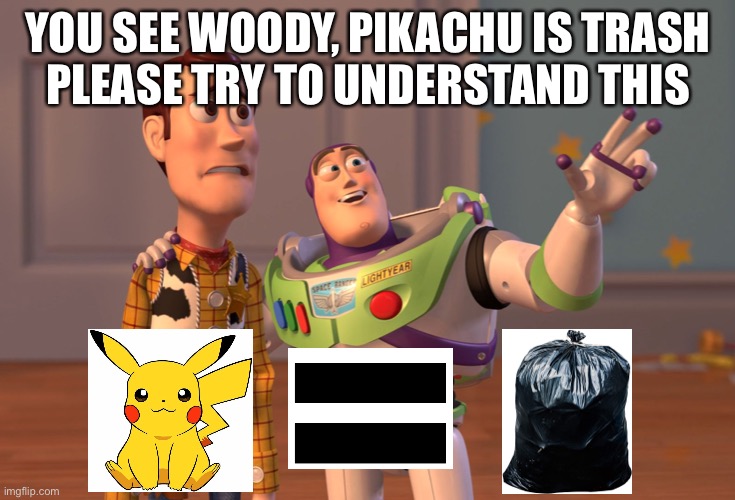 Pikachu equals trash | YOU SEE WOODY, PIKACHU IS TRASH
PLEASE TRY TO UNDERSTAND THIS | image tagged in pikachu is trash | made w/ Imgflip meme maker