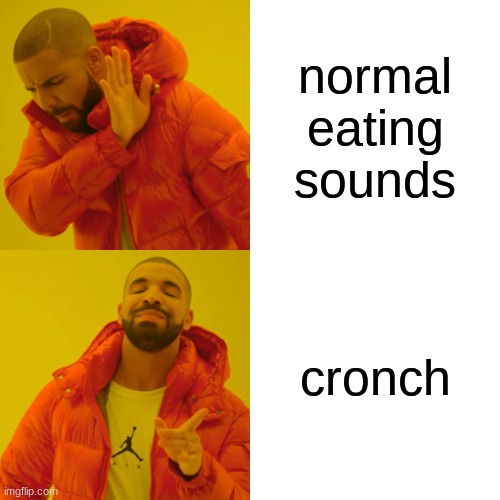 Drake Hotline Bling Meme | normal eating sounds; cronch | image tagged in memes,drake hotline bling | made w/ Imgflip meme maker