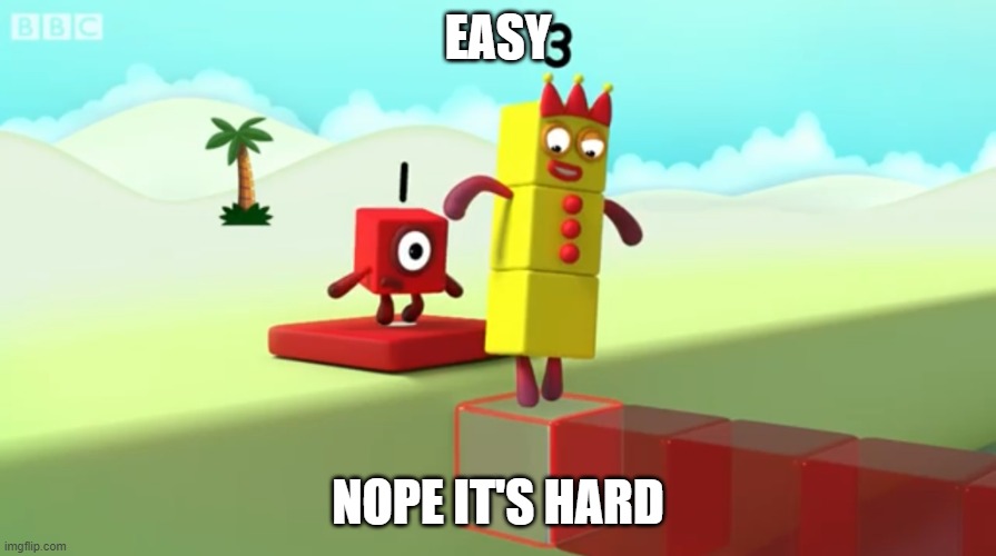 hard... | EASY; NOPE IT'S HARD | image tagged in numberblocks | made w/ Imgflip meme maker