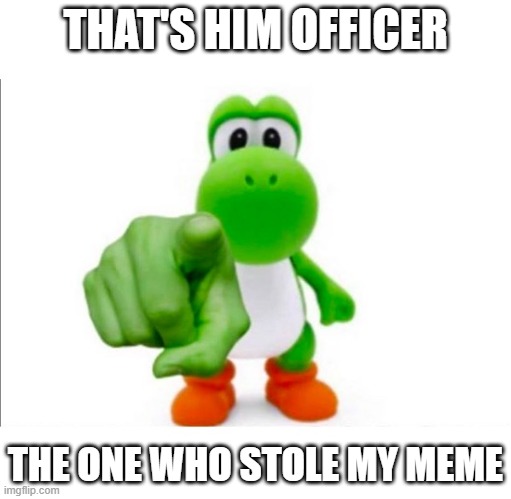 Pointing Yoshi | THAT'S HIM OFFICER; THE ONE WHO STOLE MY MEME | image tagged in pointing yoshi | made w/ Imgflip meme maker