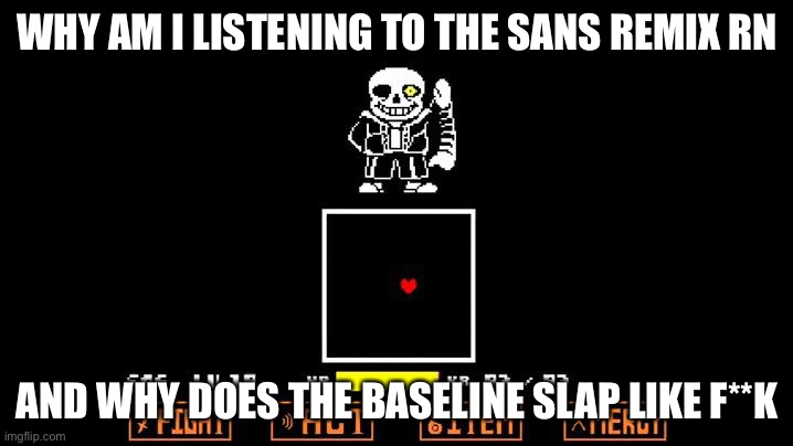 https://www.youtube.com/watch?v=zqBnYGwlr0Q | WHY AM I LISTENING TO THE SANS REMIX RN; AND WHY DOES THE BASELINE SLAP LIKE F**K | image tagged in be like megalovania,well shit | made w/ Imgflip meme maker