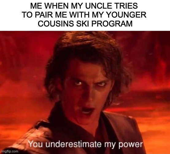 he underestimates me | ME WHEN MY UNCLE TRIES 
TO PAIR ME WITH MY YOUNGER 
COUSINS SKI PROGRAM | image tagged in skiing,ski,uncle,me when,funny,funny memes | made w/ Imgflip meme maker