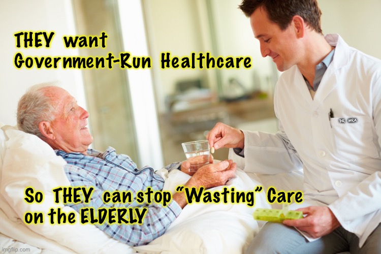 Deciding Who Gets to Live     •      <neverwoke> | THEY  want 
Government-Run  Healthcare; DR  MRA; So  THEY  can stop “Wasting” Care 
on the ELDERLY | image tagged in government only benefits government,reality,taxpayer provided not government provided,they are not looking out for you | made w/ Imgflip meme maker