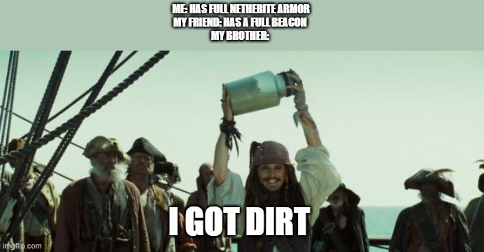 Jack Sparrow Jar of Dirt | ME: HAS FULL NETHERITE ARMOR
MY FRIEND: HAS A FULL BEACON 
MY BROTHER:; I GOT DIRT | image tagged in jack sparrow jar of dirt | made w/ Imgflip meme maker