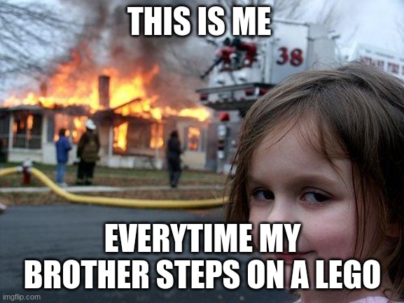 Disaster Girl | THIS IS ME; EVERYTIME MY BROTHER STEPS ON A LEGO | image tagged in memes,disaster girl | made w/ Imgflip meme maker