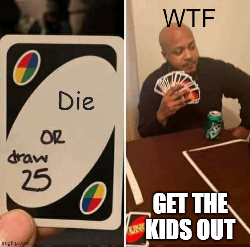 UNO Draw 25 Cards | WTF; Die; GET THE KIDS OUT | image tagged in memes,uno draw 25 cards | made w/ Imgflip meme maker