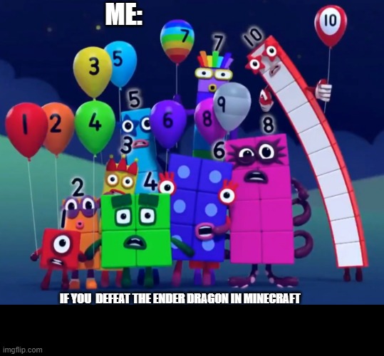 uhhuh | ME:; IF YOU  DEFEAT THE ENDER DRAGON IN MINECRAFT | image tagged in numberblocks | made w/ Imgflip meme maker