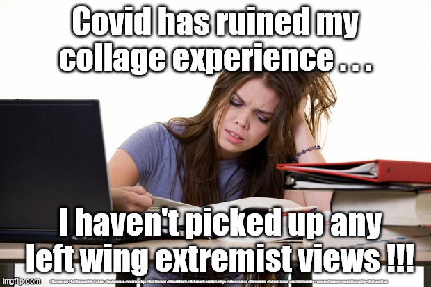 Socialist indoctrination |  Covid has ruined my collage experience . . . I haven't picked up any left wing extremist views !!! #Starmerout #GetStarmerOut #Labour #JonLansman #wearecorbyn #KeirStarmer #DianeAbbott #McDonnell #cultofcorbyn #labourisdead #Momentum #labourracism #socialistsunday #nevervotelabour #socialistanyday #Antisemitism | image tagged in stressed college student,labourisdead,cultofcorbyn,starmer labour leadership,communist socialist,corona virus covid | made w/ Imgflip meme maker