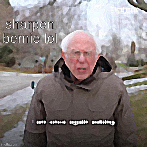prepare to have nightmares | sharpen bernie lol | image tagged in memes,bernie i am once again asking for your support | made w/ Imgflip meme maker