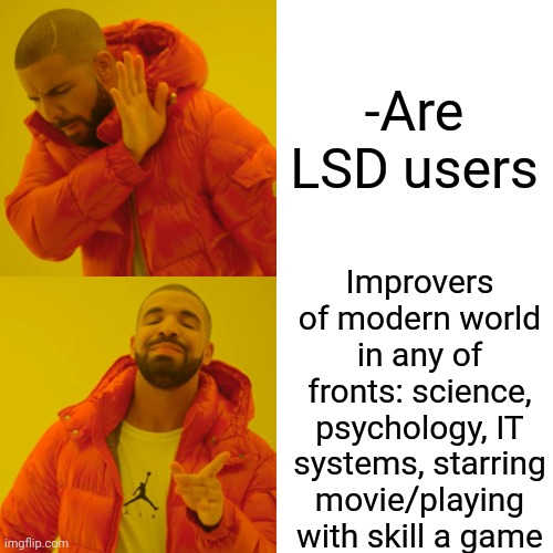 -Heresy included. | -Are LSD users; Improvers of modern world in any of fronts: science, psychology, IT systems, starring movie/playing with skill a game | image tagged in memes,drake hotline bling,lsd,famous quotes,psychology,tripping | made w/ Imgflip meme maker