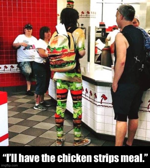 Oh, and Are You Guys Hiring? | “I’ll have the chicken strips meal.” | image tagged in funny memes,burger fashion | made w/ Imgflip meme maker
