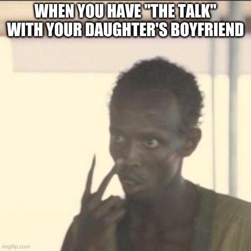 You Daughter's First Date | WHEN YOU HAVE "THE TALK" WITH YOUR DAUGHTER'S BOYFRIEND | image tagged in memes,look at me | made w/ Imgflip meme maker