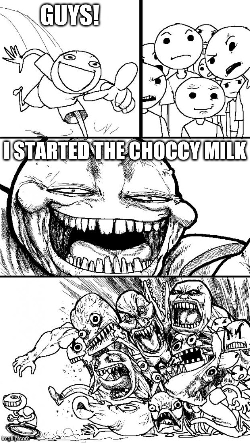 Hey Internet Meme | GUYS! I STARTED THE CHOCCY MILK | image tagged in memes,hey internet | made w/ Imgflip meme maker
