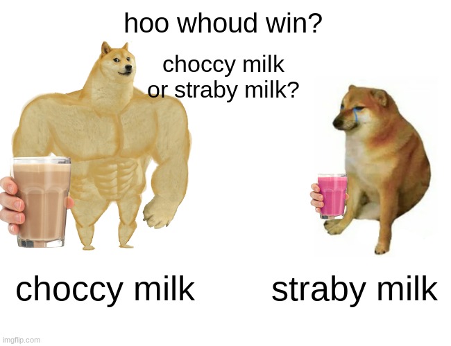 upvote for choccy milk, comment for sraby milk | hoo whoud win? choccy milk or straby milk? choccy milk; straby milk | image tagged in memes,buff doge vs cheems | made w/ Imgflip meme maker