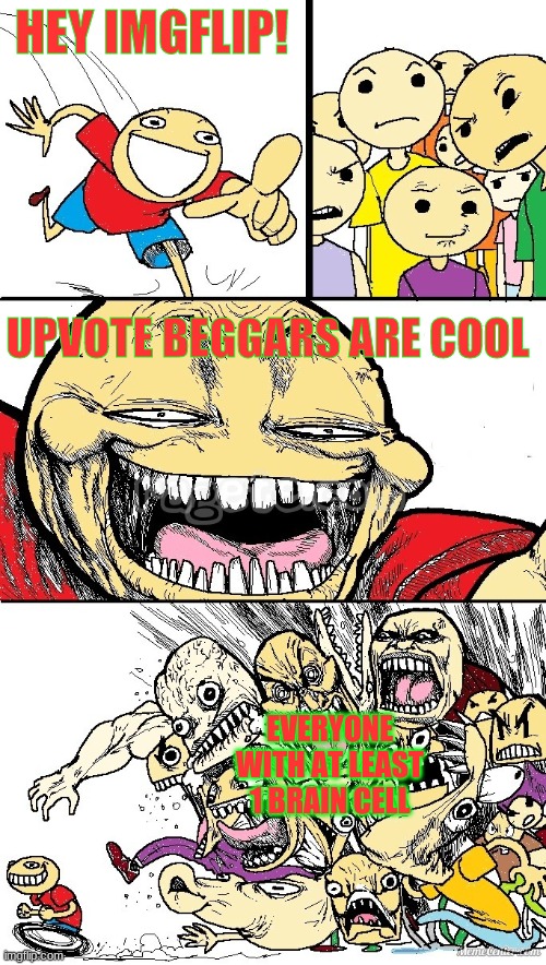 seriously, upvote beggars are scum |  HEY IMGFLIP! UPVOTE BEGGARS ARE COOL; EVERYONE WITH AT LEAST 1 BRAIN CELL | image tagged in hey internet color | made w/ Imgflip meme maker