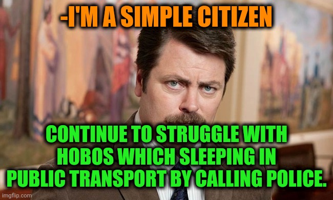-Go away! | -I'M A SIMPLE CITIZEN; CONTINUE TO STRUGGLE WITH HOBOS WHICH SLEEPING IN PUBLIC TRANSPORT BY CALLING POLICE. | image tagged in i'm a simple man,citizens united,jefthehobo,the struggle is real,police state,remove kebab | made w/ Imgflip meme maker