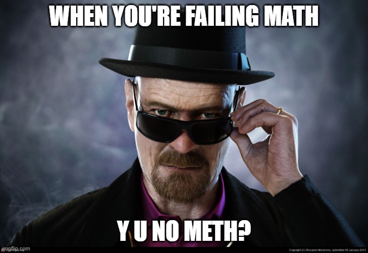 This isn't your typical "The More You Know" | WHEN YOU'RE FAILING MATH; Y U NO METH? | image tagged in heisenberg,memes,math,meth,failing | made w/ Imgflip meme maker