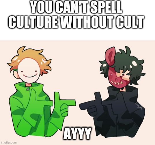 Gottem | YOU CAN'T SPELL CULTURE WITHOUT CULT; AYYY | image tagged in dream corpse ayyy,cult | made w/ Imgflip meme maker