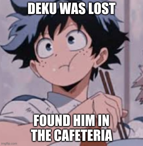 Deku eating Rice | DEKU WAS LOST; FOUND HIM IN THE CAFETERIA | image tagged in deku eating rice | made w/ Imgflip meme maker