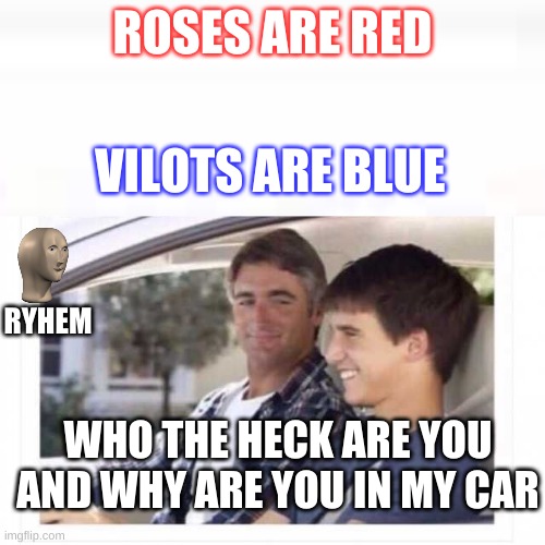 Happened twice | ROSES ARE RED; VILOTS ARE BLUE; RYHEM; WHO THE HECK ARE YOU AND WHY ARE YOU IN MY CAR | image tagged in dad why is my sister named rose | made w/ Imgflip meme maker