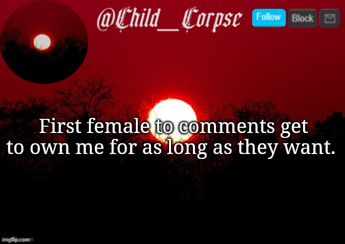 Child_Corpse announcement template | First female to comments get to own me for as long as they want. | image tagged in child_corpse announcement template | made w/ Imgflip meme maker