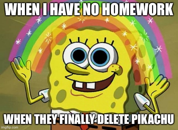 NO HOMEWORK OR PIKACHU | WHEN I HAVE NO HOMEWORK; WHEN THEY FINALLY DELETE PIKACHU | made w/ Imgflip meme maker