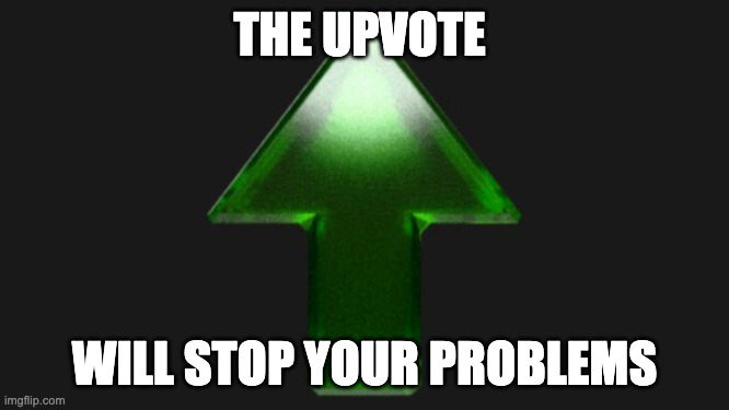 Upvote | THE UPVOTE WILL STOP YOUR PROBLEMS | image tagged in upvote | made w/ Imgflip meme maker