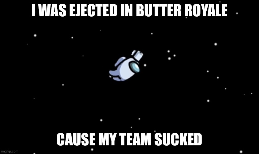 Among Us ejected | I WAS EJECTED IN BUTTER ROYALE; CAUSE MY TEAM SUCKED | image tagged in among us ejected | made w/ Imgflip meme maker