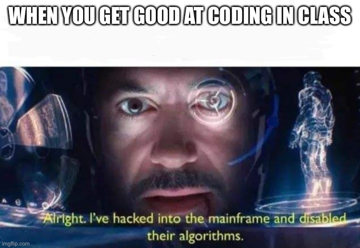 Tony Stark I've Hacked Into The Mainframe | WHEN YOU GET GOOD AT CODING IN CLASS | image tagged in tony stark i've hacked into the mainframe | made w/ Imgflip meme maker